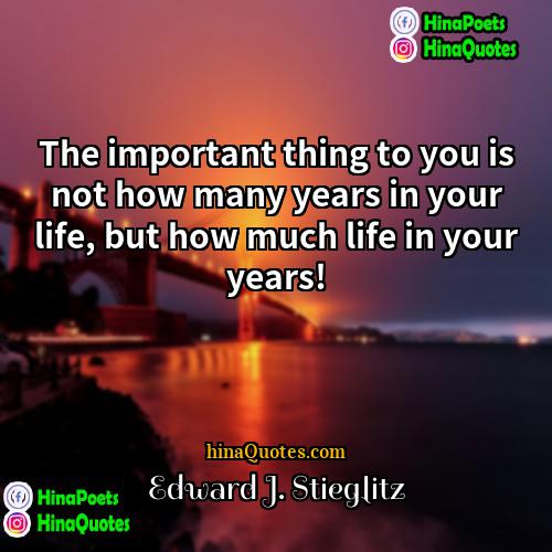 Edward J Stieglitz Quotes | The important thing to you is not